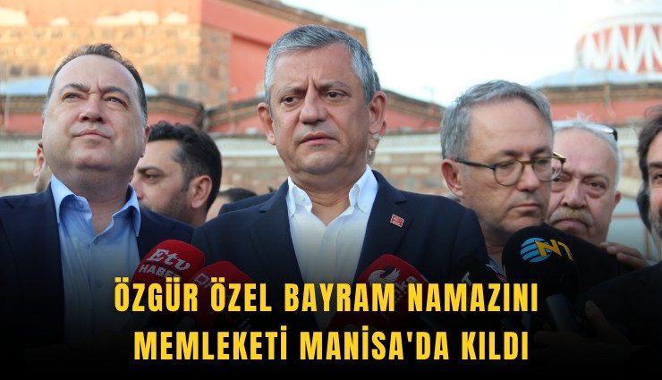 Özgür Özel bayram namazını memleketi Manisa'da kıldı