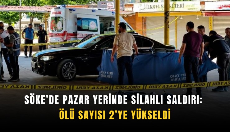 Söke’de pazar yerinde silahlı saldırı: Ölü sayısı 2’ye yükseldi