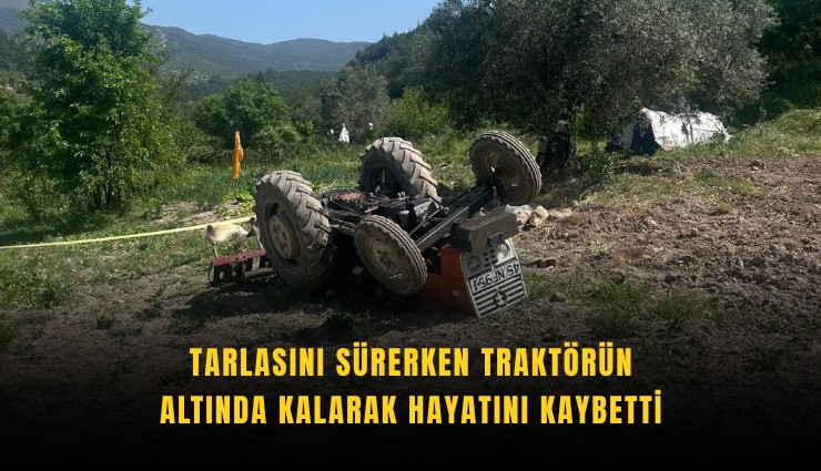 Tarlasını sürerken traktörün altında kalarak hayatını kaybetti