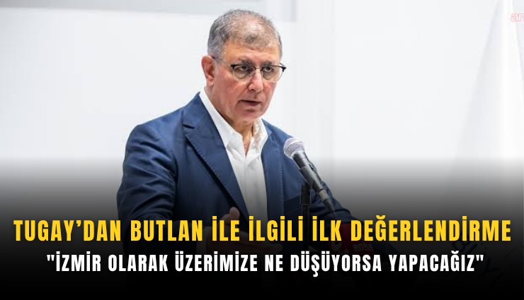 Tugay’dan Butlan ile ilgili ilk değerlendirme: 'İzmir olarak üzerimize ne düşüyorsa yapacağız'