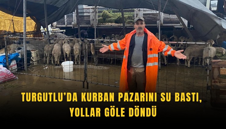 Turgutlu’da kurban pazarını su bastı, yollar göle döndü