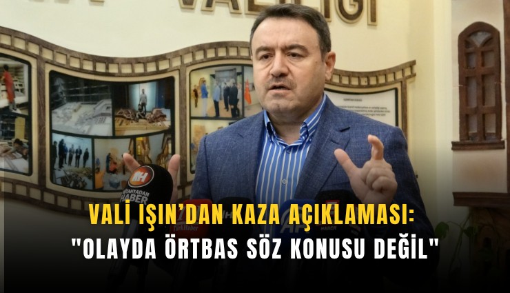 Vali Işın’dan kaza açıklaması: 'Olayda örtbas söz konusu değil'