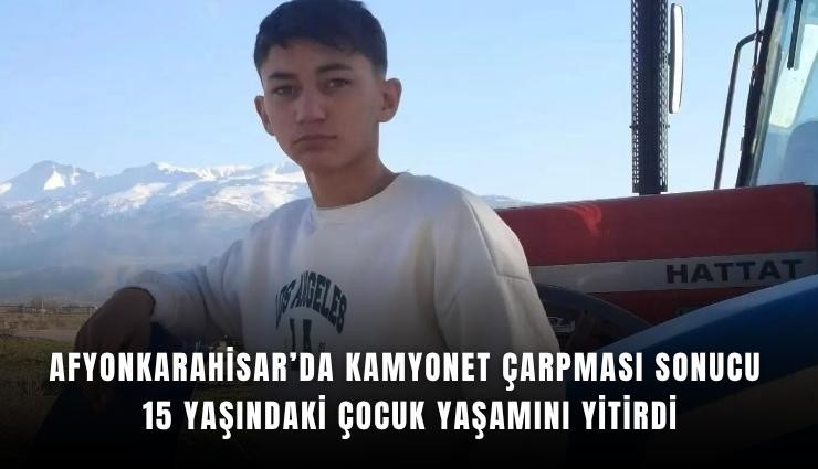 Afyonkarahisar’da kamyonet çarpması sonucu 15 yaşındaki çocuk yaşamını yitirdi