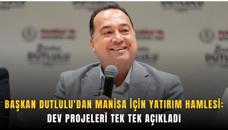 Başkan Dutlulu'dan Manisa için yatırım hamlesi: Dev projeleri tek tek açıkladı