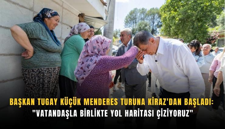 Başkan Tugay Küçük Menderes turuna Kiraz'dan başladı: 