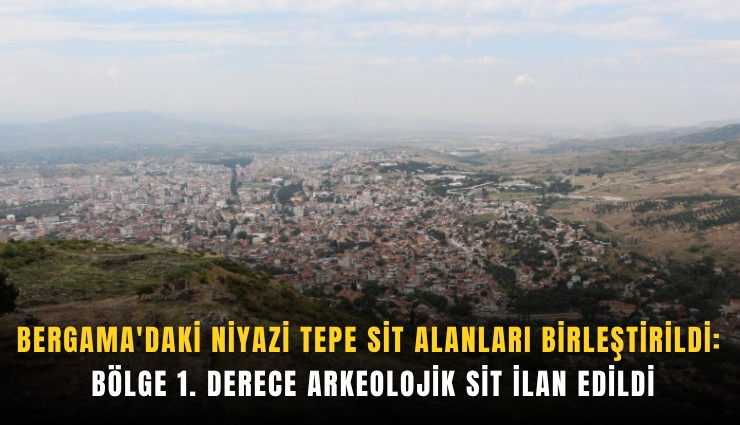 Bergama'daki Niyazi Tepe sit alanları birleştirildi: Bölge 1. derece arkeolojik sit ilan edildi