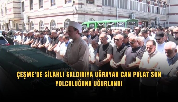 Çeşme'de silahlı saldırıya uğrayan Can Polat defnedildi