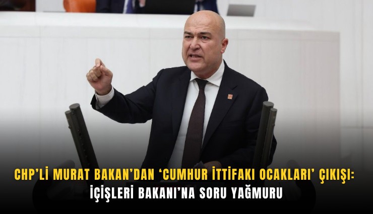 CHP’li Murat Bakan’dan ‘Cumhur İttifakı Ocakları’ çıkışı: İçişleri Bakanı’na soru yağmuru