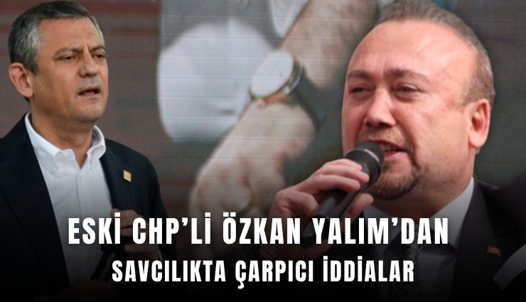 Eski CHP’li Özkan Yalım’dan savcılıkta çarpıcı iddialar