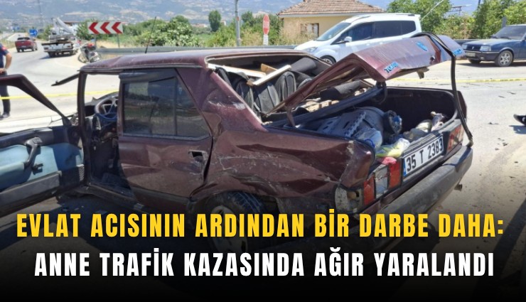 Evlat acısının ardından bir darbe daha: Anne trafik kazasında ağır yaralandı