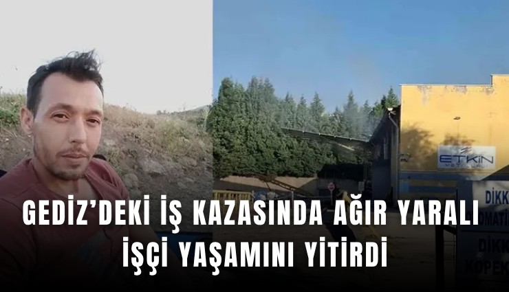 Gediz’deki iş kazasında ağır yaralı işçi yaşamını yitirdi