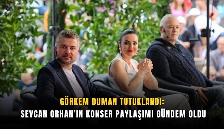 Görkem Duman tutuklandı: Sevcan Orhan’ın konser paylaşımı gündem oldu