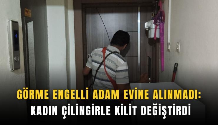 Görme engelli adam evine alınmadı: Kadın çilingirle kilit değiştirdi