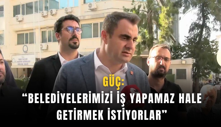 Güç: Belediyelerimizi iş yapamaz hale getirmek istiyorlar