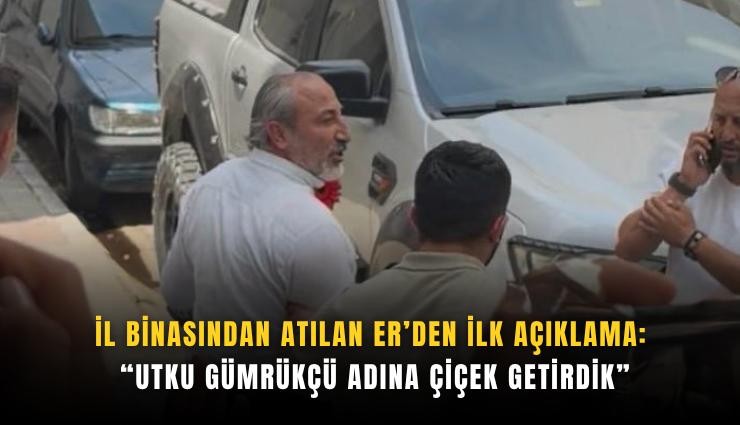 İl Binasından atılan Er’den ilk açıklama: Utku Gümrükçü adına çiçek getirdik