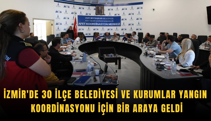 İzmir'de 30 ilçe Belediyesi ve kurumlar yangın koordinasyonu için bir araya geldi