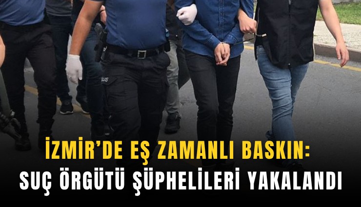 İzmir’de eş zamanlı baskın: Suç örgütü şüphelileri yakalandı