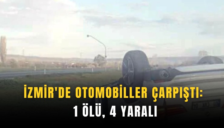 İzmir'de otomobiller çarpıştı: 1 ölü, 4 yaralı