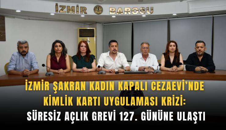 İzmir Şakran Kadın Kapalı Cezaevi’nde kimlik kartı uygulaması krizi: Süresiz açlık grevi 127. gününe ulaştı