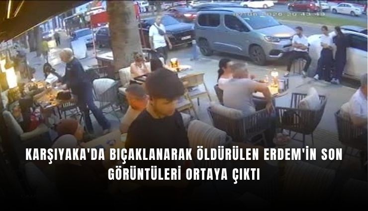 Karşıyaka'da bıçaklanarak öldürülen Erdem'in son görüntüleri