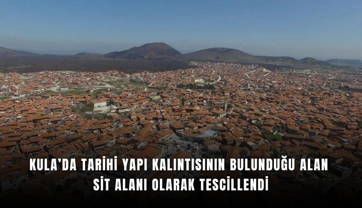 Kula’da tarihi yapı kalıntısının bulunduğu alan sit alanı olarak tescillendi