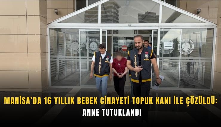 Manisa’da 16 yıllık bebek cinayeti topuk kanı ile çözüldü; anne tutuklandı