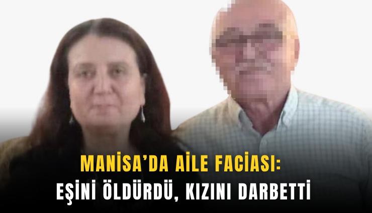 Manisa’da aile faciası: Eşini öldürdü, kızını darbetti
