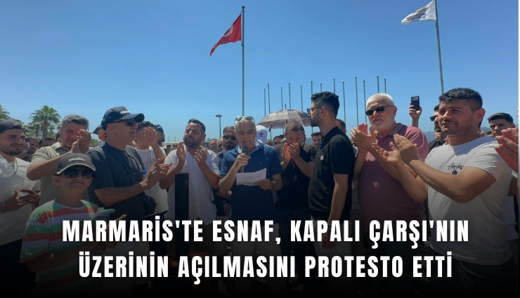 Marmaris'te esnaf, Kapalı Çarşı'nın üzerinin açılmasını protesto etti