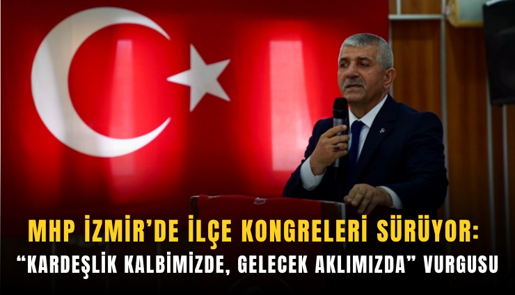 MHP İzmir’de ilçe kongreleri sürüyor: Kardeşlik kalbimizde, gelecek aklımızda vurgusu