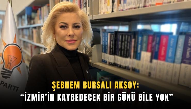 Şebnem Bursalı Aksoy: İzmir’in Kaybedecek Bir Günü Bile Yok