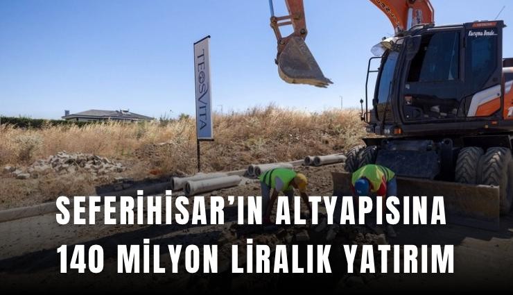 Seferihisar’ın altyapısına 140 milyon liralık yatırım