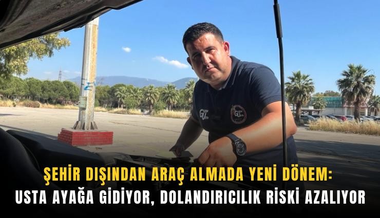 Şehir dışından araç almada yeni dönem: Usta ayağa gidiyor, dolandırıcılık riski azalıyor