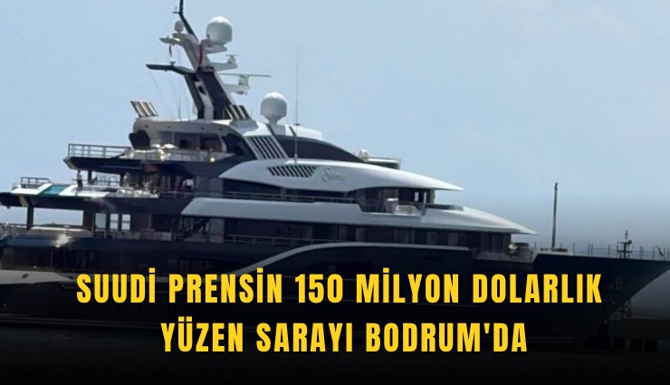 Suudi Prensin 150 milyon dolarlık yüzen sarayı Bodrum'da