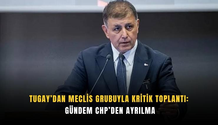 Tugay’dan Meclis Grubuyla kritik toplantı: Gündem CHP’den ayrılma