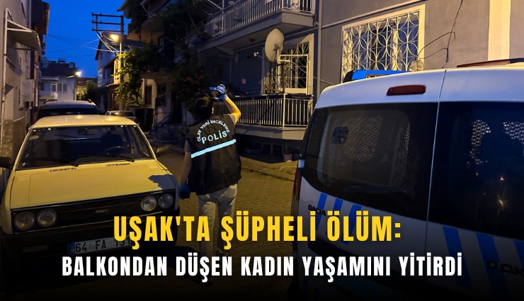 Uşak'ta şüpheli ölüm: Balkondan düşen kadın yaşamını yitirdi