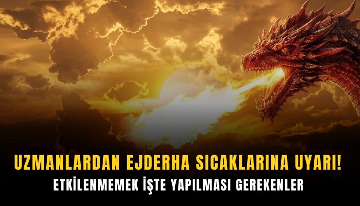 Uzmanlardan ejderha sıcaklarına uyarı: Etkilenmemek işte yapılması gerekenler