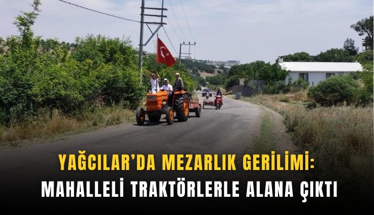 Yağcılar’da mezarlık gerilimi: Mahalleli traktörlerle alana çıktı
