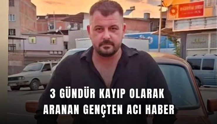 3 gündür kayıp olarak aranan gençten acı haber