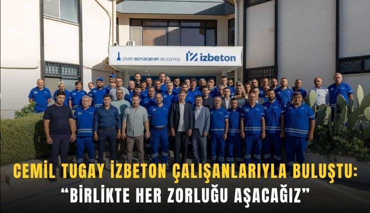 Cemil Tugay İZBETON emekçileriyle buluştu