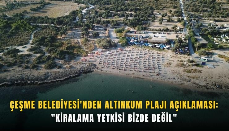 Çeşme Belediyesi'nden Altınkum Plajı açıklaması: 'Kiralama yetkisi bizde değil'