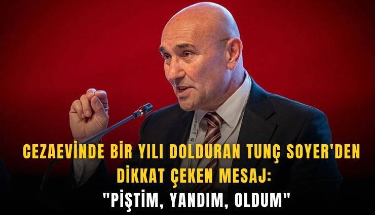 Cezaevinde bir yılı dolduran Tunç Soyer'den dikkat çeken mesaj: 'Piştim, yandım, oldum'