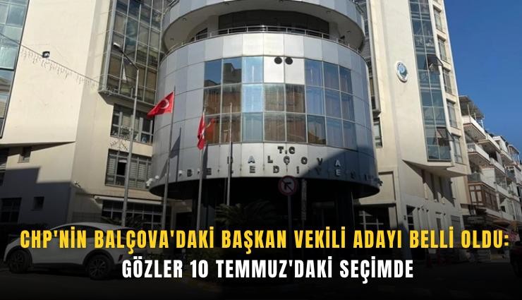 CHP'nin Balçova'daki başkan vekili adayı belli oldu: Gözler 10 Temmuz'daki seçimde