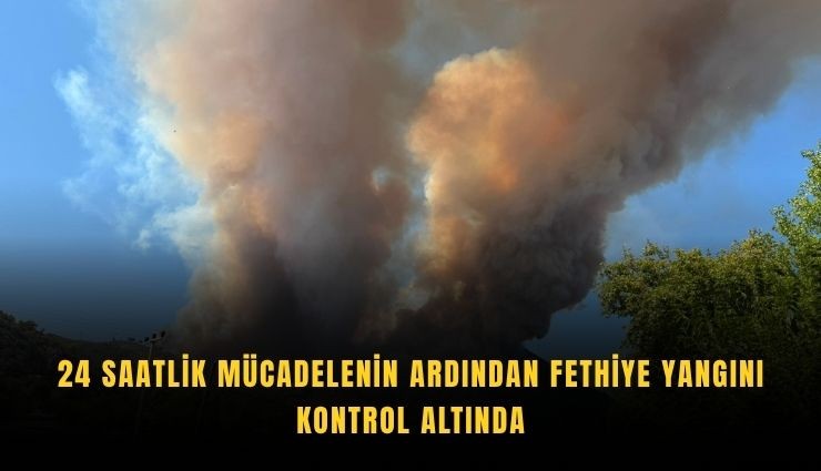Fethiye yangını 24 saatlik mücadelenin ardından kontrol altına alındı