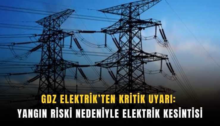 GDZ Elektrik’ten kritik uyarı: Yangın riski nedeniyle elektrik kesintisi