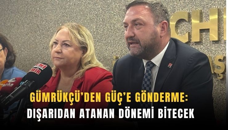 Gümrükçü’den Güç’e gönderme : Dışarıdan atanan dönemi bitecek