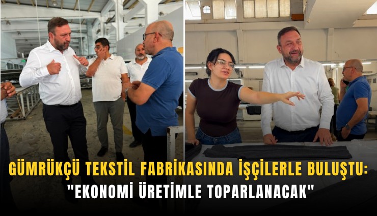 Gümrükçü tekstil fabrikasında işçilerle buluştu: 'Ekonomi üretimle toparlanacak'