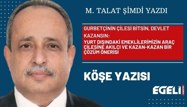 GURBETÇİNİN ÇİLESİ BİTSİN, DEVLET KAZANSIN: Yurt Dışındaki Emeklilerimizin Araç Çilesine Akılcı ve Kazan-Kazan Bir Çözüm Önerisi