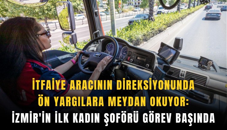 İtfaiye aracının direksiyonunda ön yargılara meydan okuyor: İzmir'in ilk kadın şoförü görev başında