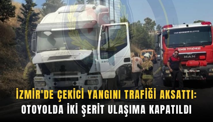 İzmir'de çekici yangını trafiği aksattı: Otoyolda iki şerit ulaşıma kapatıldı