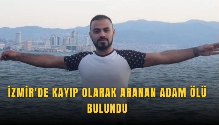 İzmir'de kayıp olarak aranan adam ölü bulundu